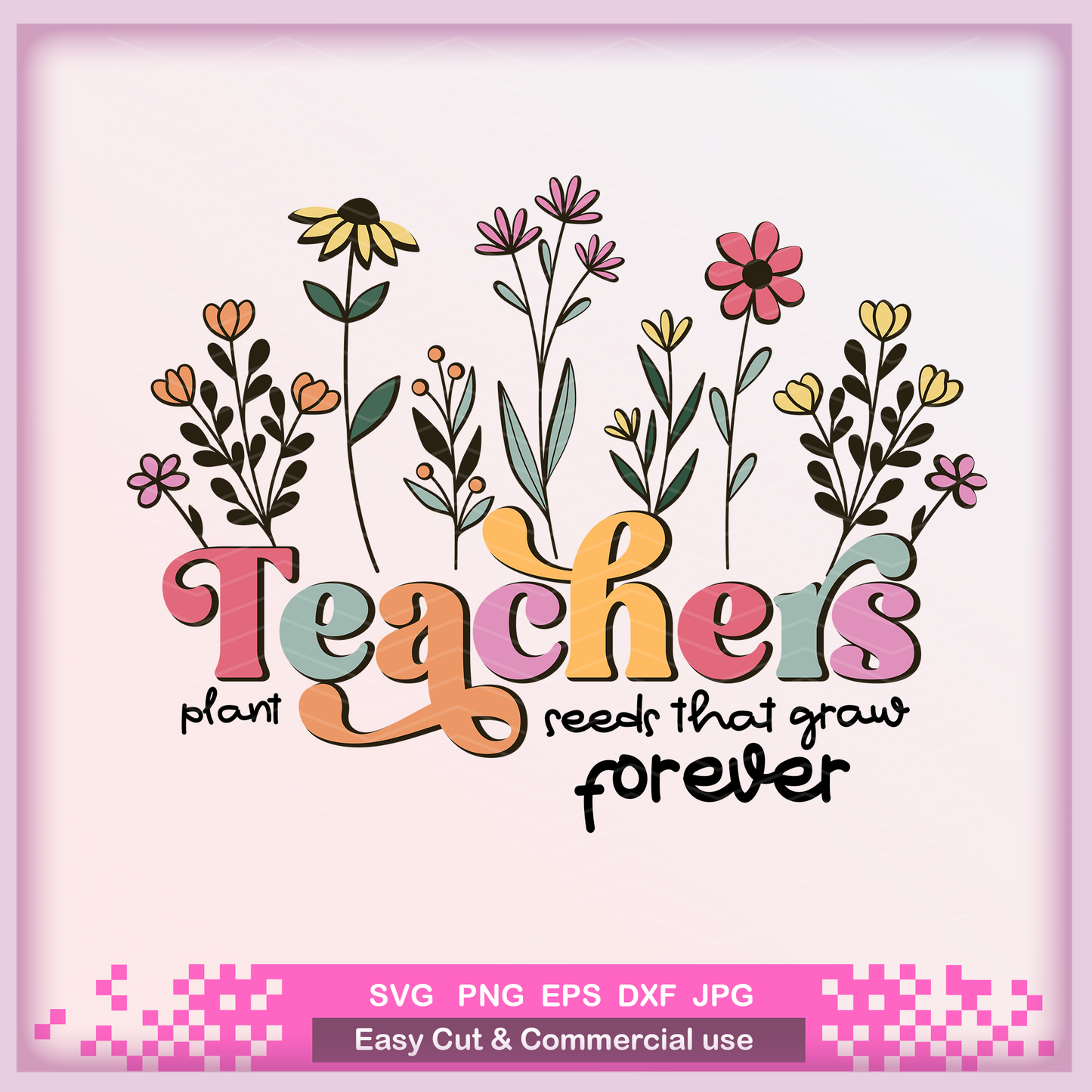 Teachers Plant Seeds that grow forever Svg layered cut file,PNG Sublimation Teacher Appreciation Gifts, Spring Boho Wildflowers.
