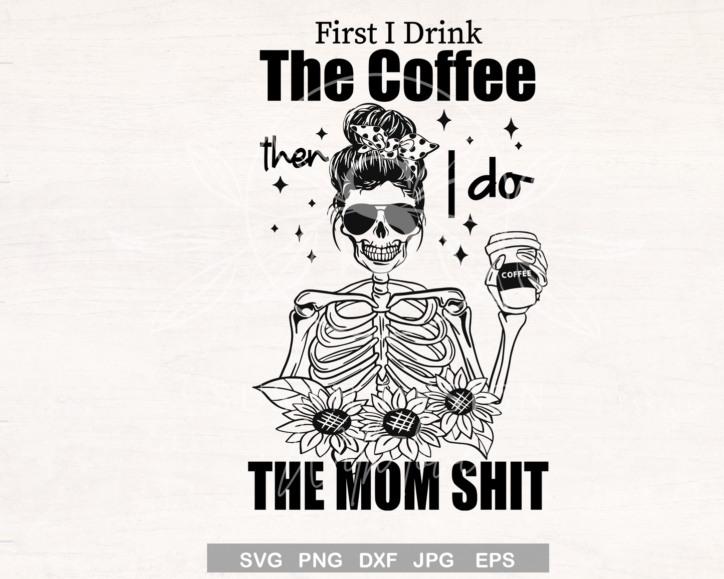 First I drink the Coffee then I Do the Mom Shit, Mom life SVG