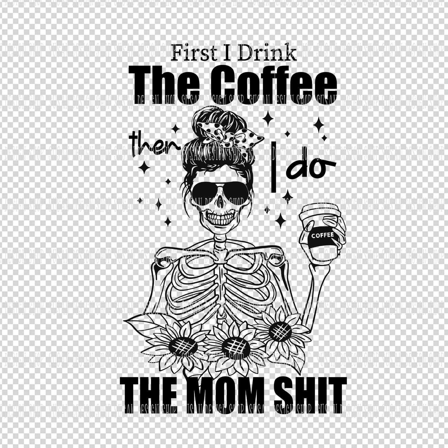 First I drink the Coffee then I Do the Mom Shit, Mom life SVG