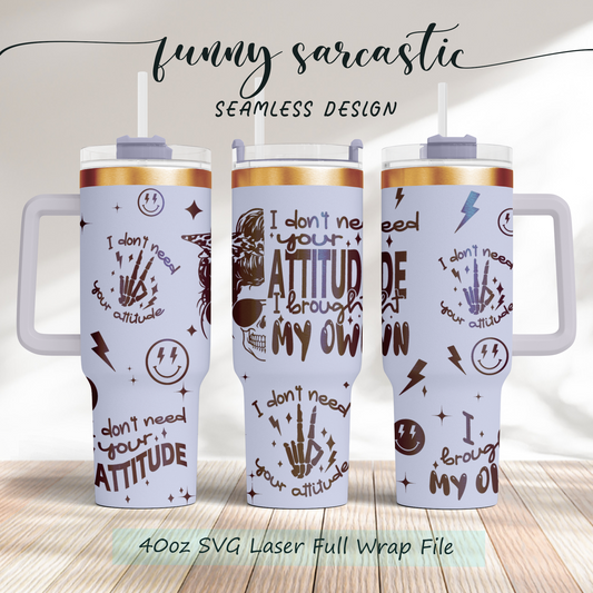 Funny Adult Humor Skeleton I don't need your attitude, i brought my own, 40oz Tumbler SVG Laser Engraved Full Wrap Seamless, Rotary and PNG sublimation