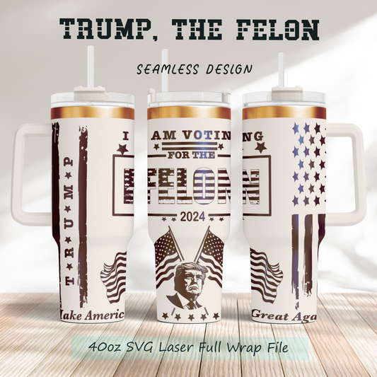 Trump 2024 Tumbler Laser Wrap, I'm Voting for the Felon 40oz Tumbler SVG Laser Engraved Full Wrap Seamless, Rotary and PNG sublimation